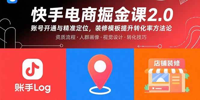（15839期）快手电商掘金课2.0，账号开通与精准定位，装修模板提升转化率方法论-KAI的视界