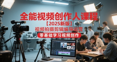 全能视频创作人课程【2025新版】视频拍摄剪辑编导运营，零基础学习视频创作-KAI的视界