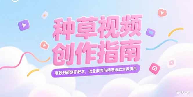（15259期）小红书种草视频创作指南，爆款封面制作教学，流量截流与精准跟款实操演示-KAI的视界