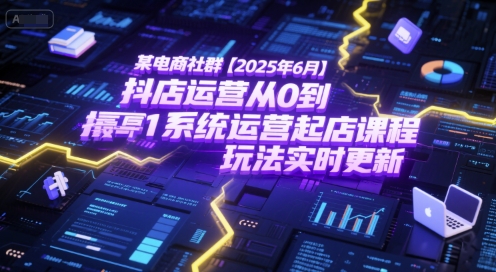 某电商社群【2025年6月】抖店运营从0到1系统运营起店课程，抖店最新玩法实时更新-KAI的视界