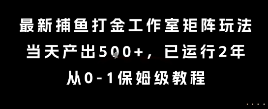 最新捕鱼打金工作室矩阵玩法，当天产出5张+，已运行2年，从0-1保姆级教程【揭秘】-KAI的视界