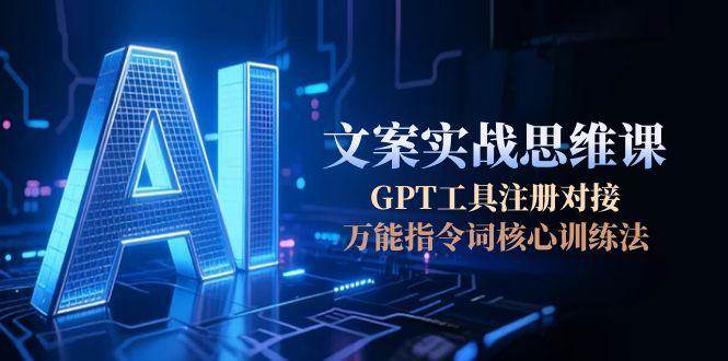 AI文案实战思维课，GPT工具注册对接，万能指令词核心训练法-KAI的视界