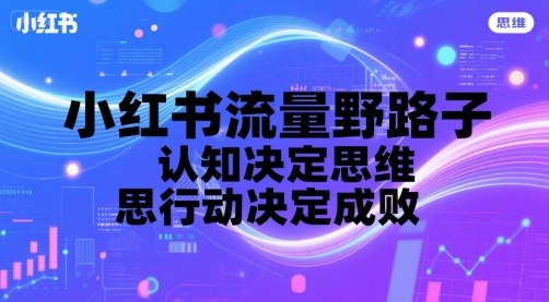 小红书流量野路子，认知决定思维，思维决定行动，行动决定成败-KAI的视界