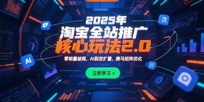 （15473期）2025年淘宝全站推广核心玩法2.0：零销量破局，AI裂变扩量，赛马矩阵优化-KAI的视界