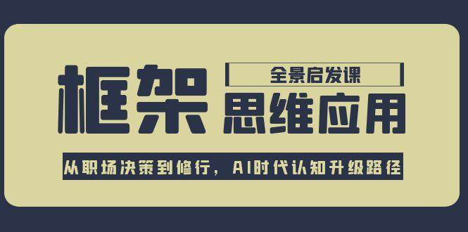 （15153期）框架思维应用全景课，从职场决策到修行，AI时代认知升级路径-KAI的视界