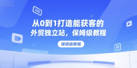 从0到1打造能获客的外贸独立站，保姆级教程-KAI的视界