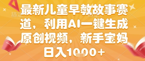 最新儿童早教故事赛道，利用AI一键生成,原创视频，新手宝妈日入1k+【揭秘】-KAI的视界