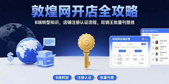 （15546期）敦煌网开店全攻略：B端转型知识，店铺注册认证流程，旺销王批量刊登技-KAI的视界