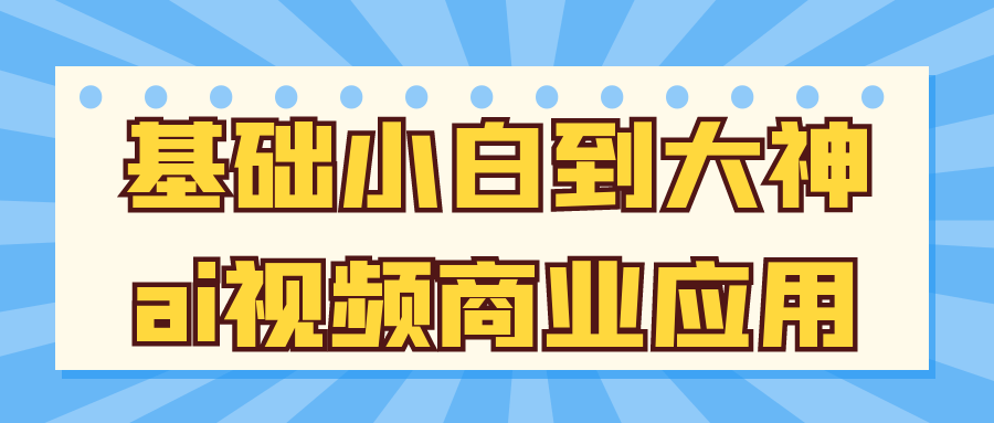 基础小白到大神ai视频商业应用-KAI的视界