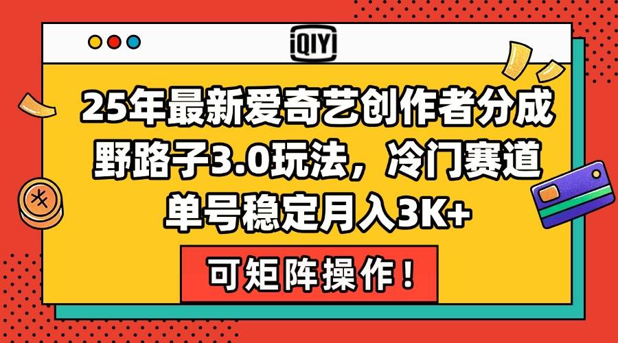 （15208期）25年最新爱奇艺创作者分成野路子3.0玩法，冷门赛道，单号稳定月入3K+，…-KAI的视界