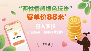 两性情感绿色玩法，客单价88米 日入多张，小白新手一部手机就能做-KAI的视界