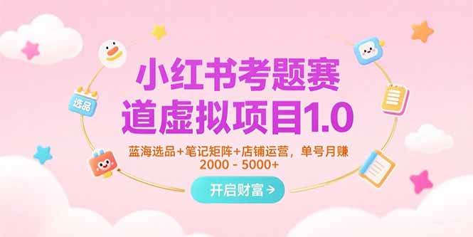 （15398期）小红书考题赛道虚拟项目1.0，蓝海选品+笔记矩阵+店铺运营，单号月赚5000+-KAI的视界