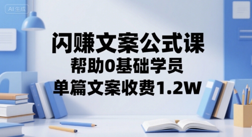 闪赚文案公式课，帮助0基础学员，单篇文案收费1.2W-KAI的视界