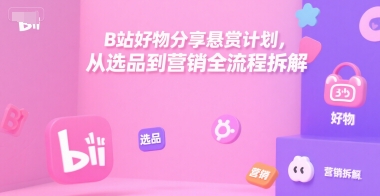 B站好物分享悬赏计划，从选品到营销全流程拆解-KAI的视界