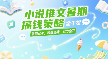 小说推文暑期搞钱策略，全干货，暑假已来，流量高峰，火力全开-KAI的视界