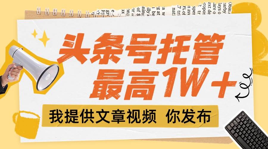 （15222期）【头条号托管 】团队提供文章视频，你发布，每天5分钟，最高躺挣1W+-KAI的视界