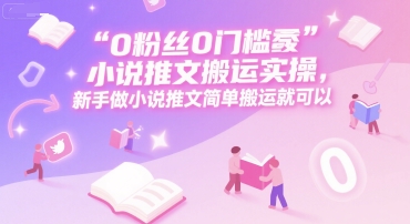 0 粉丝0门槛小说推文搬运实操，新手做小说推文简单搬运就可以-KAI的视界