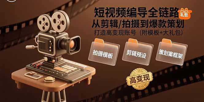 （15600期）短视频编导全链路：从剪辑/拍摄到爆款策划,打造高变现账号(附模板+大礼包)-KAI的视界