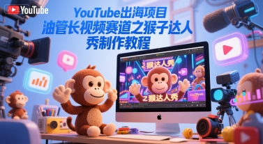 YouTube出海项目，油管长视频赛道之猴子达人秀制作教程-KAI的视界