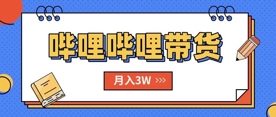 （15597期）B站哔哩哔哩带货秘籍，新风口，抢占红利，单月轻松破万【附SOP手册】-KAI的视界