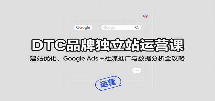 DTC品牌独立站运营课：建站优化、Google Ads + 社媒推广与数据分析全攻略-KAI的视界
