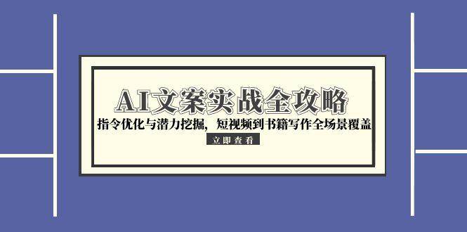 AI文案实战全攻略，指令优化与潜力挖掘，短视频到书籍写作全场景覆盖-KAI的视界