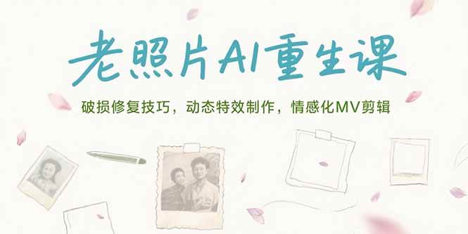 （15367期）老照片AI重生课，破损修复技巧，动态特效制作，情感化MV剪辑-KAI的视界