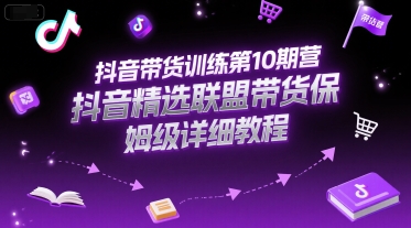 抖音带货训练第10期营，抖音精选联盟带货保姆级详细教程-KAI的视界