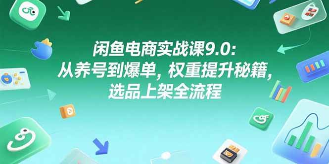 （15325期）闲鱼电商实战课9.0：从养号到爆单，权重提升秘籍，选品上架全流程-KAI的视界