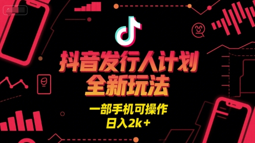 抖音发行人计划全新玩法，一部手机可操作，日入2k+【揭秘】-KAI的视界
