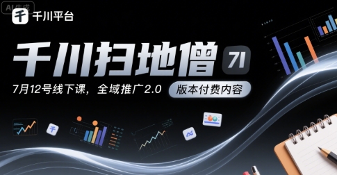 千川扫地僧7月12号线下课，千川投放，全域推广2.0版本付费内容-KAI的视界