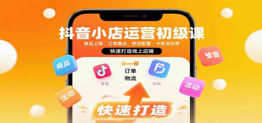 抖音小店运营初级课：商品上架、订单售后、物流配置、卡券活动等，快速打造线上店铺-KAI的视界