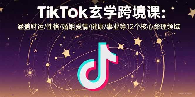 （15713期）TikTok玄学跨境课：涵盖财运/性格/婚姻爱情/健康/事业等12个核心命理领域-KAI的视界