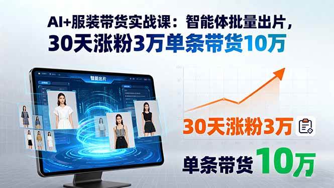 （15974期）AI+服装带货实战课：智能体批量出片，30天涨粉3万单条带货10万-KAI的视界