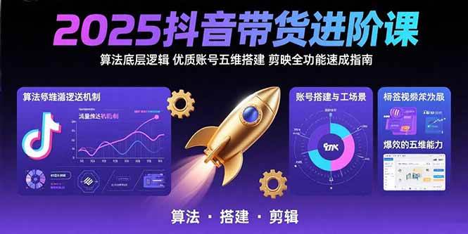 （15571期）2025抖音带货进阶课：算法底层逻辑,优质账号五维搭建,剪映全功能速成指南-KAI的视界