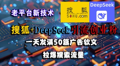 搜狐+DeepSeek引流创业粉，老平台新技术，一天发满50篇广告软文，拉爆搜索流量-KAI的视界
