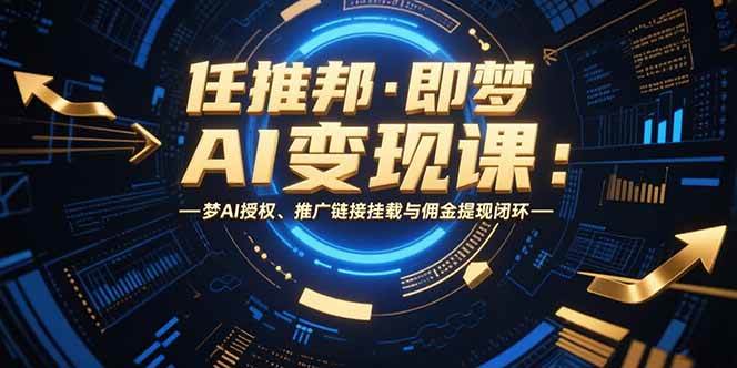 （15467期）任推邦·即梦AI变现课：梦AI授权、推广链接挂载与佣金提现闭环-KAI的视界