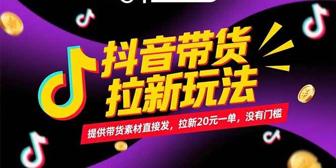 （15207期）抖音带货拉新玩法，提供带货素材直接发，拉新20元一单，没有门槛-KAI的视界