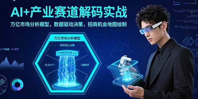 （15712期）AI+产业赛道解码实战：万亿市场分析模型，数据驱动决策，招商机会地图绘制-KAI的视界