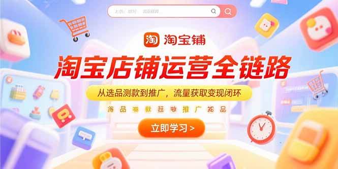 图片[1]-（15316期）淘宝店铺运营全链路，从选品测款到推广，流量获取变现闭环-KAI的视界