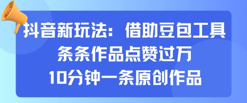 抖音新玩法，借助豆包工具，条条作品点赞过万，10分钟一条原创作品-KAI的视界