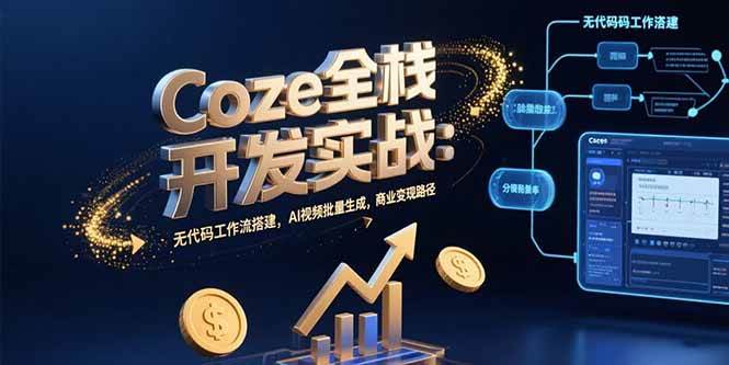 （15507期）Coze全栈开发实战：无代码工作流搭建，AI视频批量生成，商业变现路径-KAI的视界