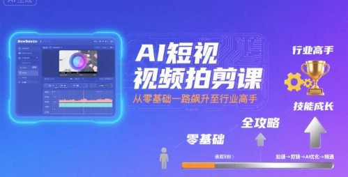 AI短视频拍剪课，全攻略到精通，带你从零基础一路飙升至行业高手-KAI的视界