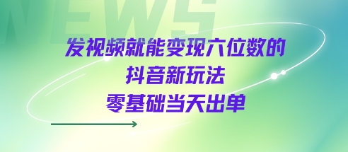 发视频就能变现六位数的抖音新玩法，0基础当天出单-KAI的视界