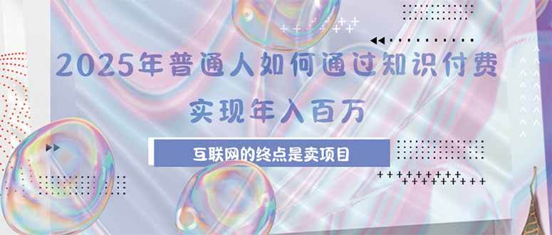 （15585期）2025年普通人如何通过知识付费年薪百万，互联网的尽头是卖加盟卖项目-KAI的视界