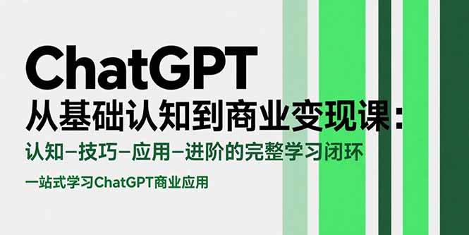 （15483期）ChatGPT从基础认知到商业变现课：认知-技巧-应用-进阶的完整学习闭环-KAI的视界