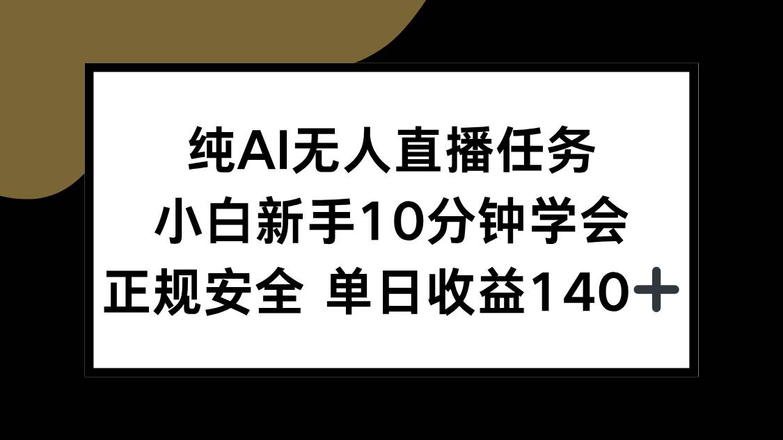 （15334期）纯AI无人直播任务，小白新手10分钟学会 ，正规安全 单日收益140+-KAI的视界