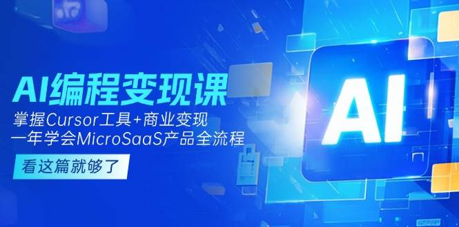 （15100期）AI编程变现课：掌握Cursor工具+变现，一年学会MicroSaaS产品全流程 (更新)-KAI的视界