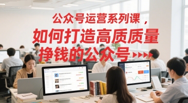 公众号运营系列课，如何打造高质量挣钱的公众号-KAI的视界