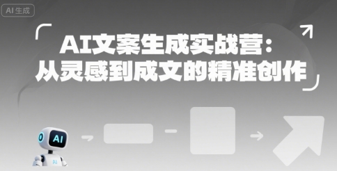 AI文案生成实战营：从灵感到成文的精准创作-KAI的视界